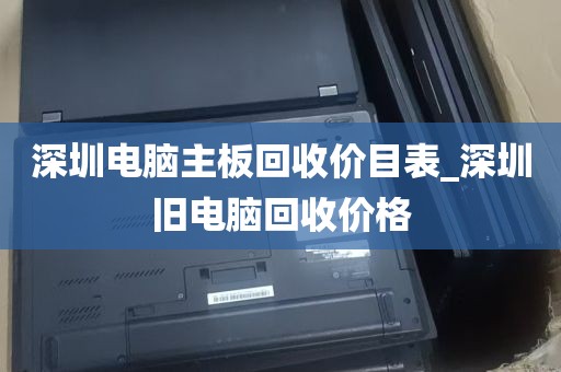 深圳电脑主板回收价目表_深圳旧电脑回收价格