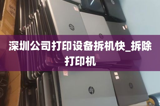 深圳公司打印设备拆机快_拆除打印机