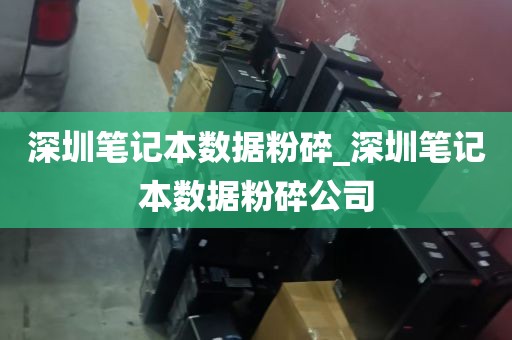 深圳笔记本数据粉碎_深圳笔记本数据粉碎公司