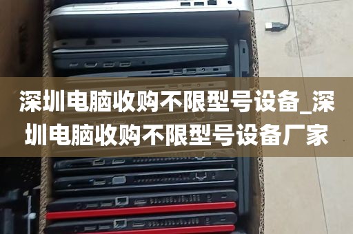 深圳电脑收购不限型号设备_深圳电脑收购不限型号设备厂家