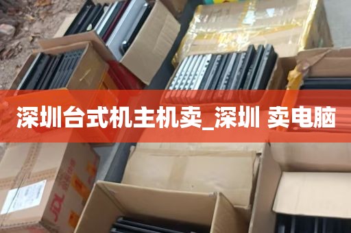 深圳台式机主机卖_深圳 卖电脑