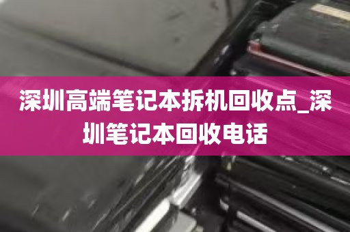 深圳高端笔记本拆机回收点_深圳笔记本回收电话