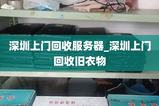深圳上门回收服务器_深圳上门回收旧衣物