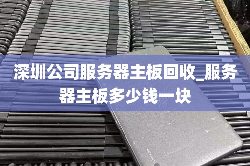 深圳公司服务器主板回收_服务器主板多少钱一块
