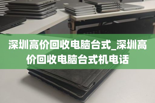 深圳高价回收电脑台式_深圳高价回收电脑台式机电话