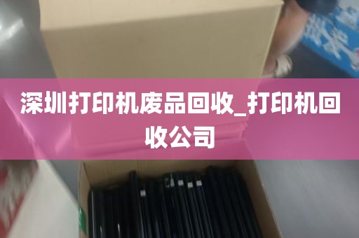 深圳打印机废品回收_打印机回收公司