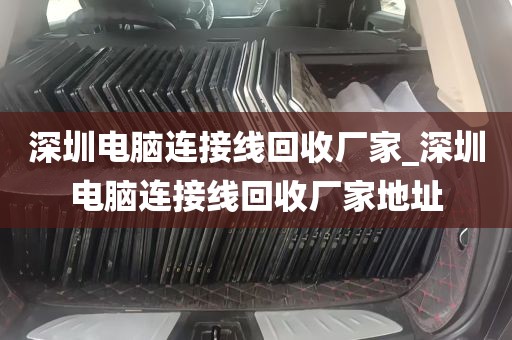 深圳电脑连接线回收厂家_深圳电脑连接线回收厂家地址