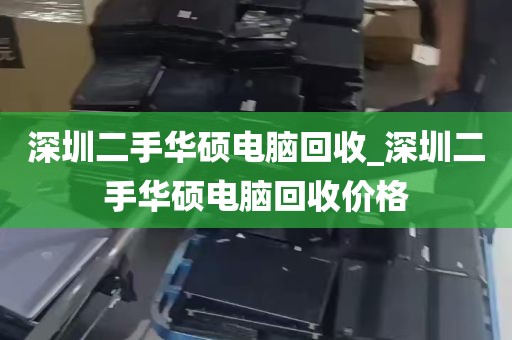 深圳二手华硕电脑回收_深圳二手华硕电脑回收价格