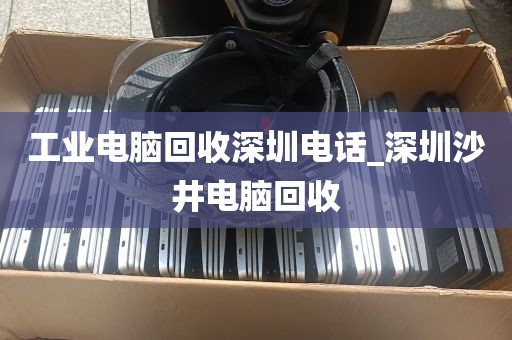 工业电脑回收深圳电话_深圳沙井电脑回收