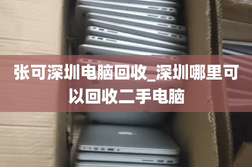 张可深圳电脑回收_深圳哪里可以回收二手电脑