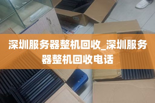 深圳服务器整机回收_深圳服务器整机回收电话