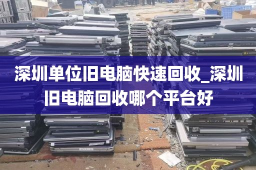 深圳单位旧电脑快速回收_深圳旧电脑回收哪个平台好