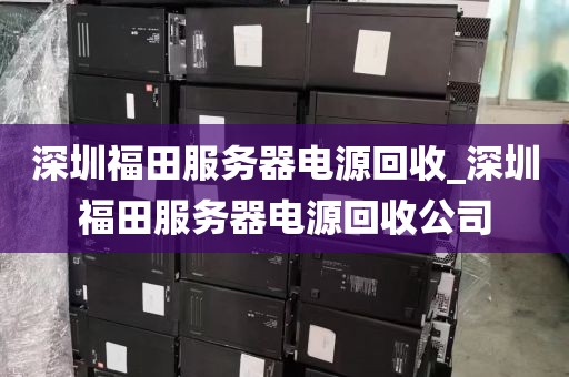 深圳福田服务器电源回收_深圳福田服务器电源回收公司