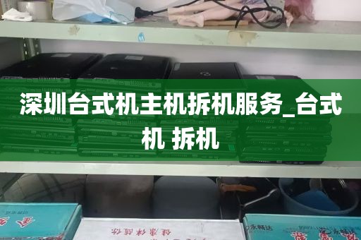 深圳台式机主机拆机服务_台式机 拆机