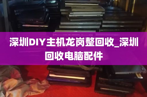 深圳DIY主机龙岗整回收_深圳回收电脑配件