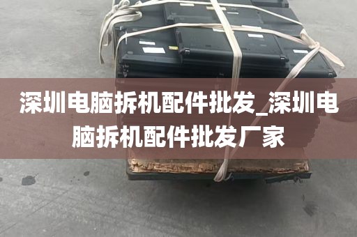 深圳电脑拆机配件批发_深圳电脑拆机配件批发厂家