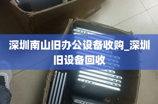 深圳南山旧办公设备收购_深圳旧设备回收