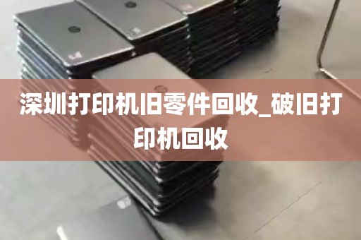 深圳打印机旧零件回收_破旧打印机回收