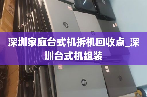 深圳家庭台式机拆机回收点_深圳台式机组装