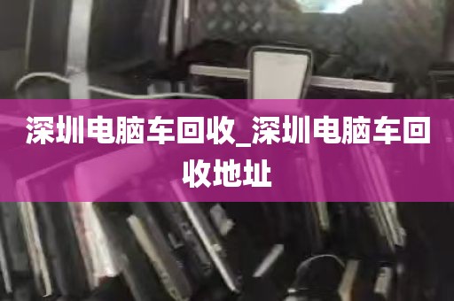 深圳电脑车回收_深圳电脑车回收地址
