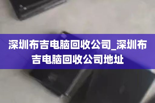 深圳布吉电脑回收公司_深圳布吉电脑回收公司地址
