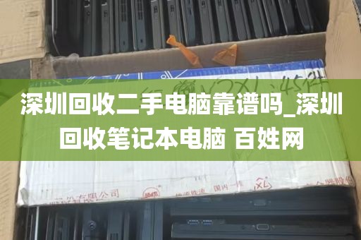 深圳回收二手电脑靠谱吗_深圳回收笔记本电脑 百姓网