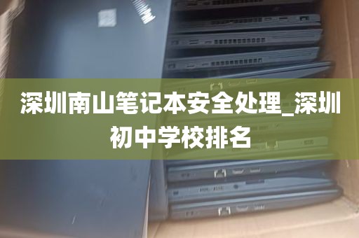 深圳南山笔记本安全处理_深圳初中学校排名