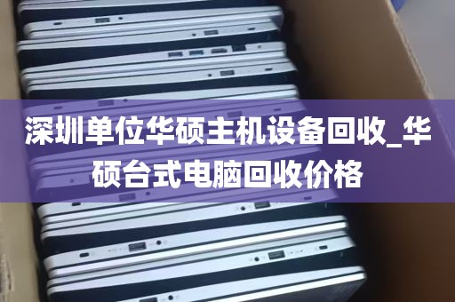 深圳单位华硕主机设备回收_华硕台式电脑回收价格