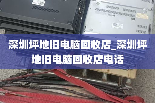 深圳坪地旧电脑回收店_深圳坪地旧电脑回收店电话