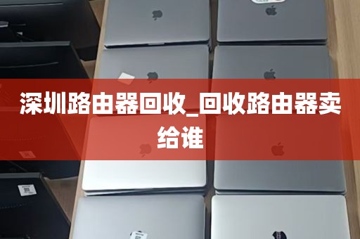 深圳路由器回收_回收路由器卖给谁