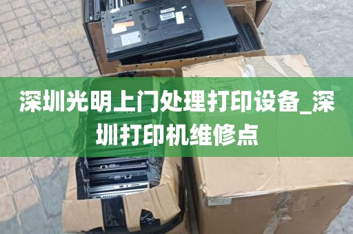 深圳光明上门处理打印设备_深圳打印机维修点