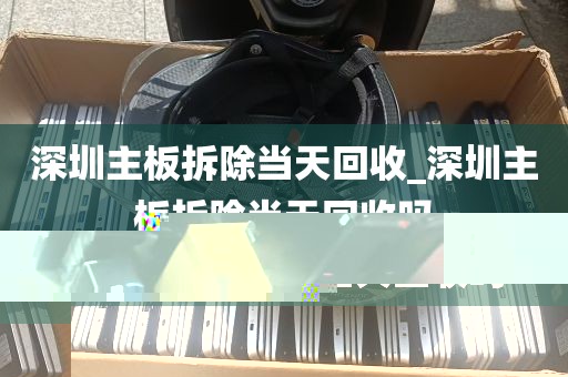 深圳主板拆除当天回收_深圳主板拆除当天回收吗