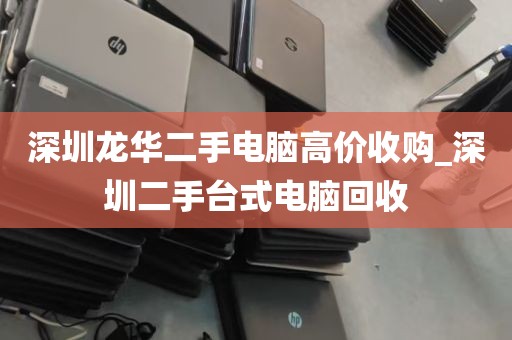 深圳龙华二手电脑高价收购_深圳二手台式电脑回收