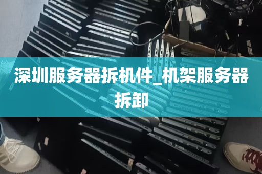 深圳服务器拆机件_机架服务器拆卸
