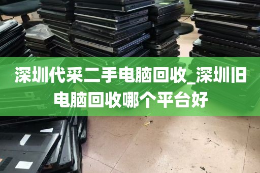 深圳代采二手电脑回收_深圳旧电脑回收哪个平台好