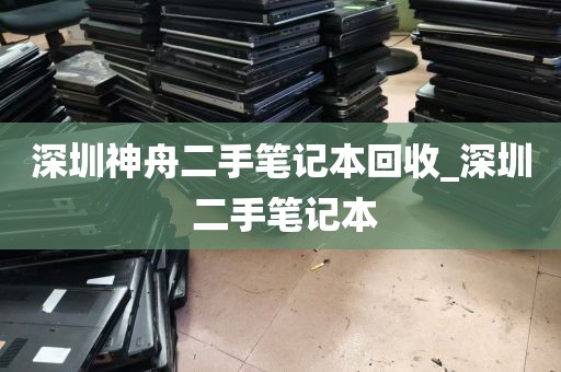 深圳神舟二手笔记本回收_深圳 二手笔记本