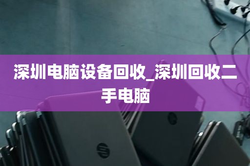 深圳电脑设备回收_深圳回收二手电脑