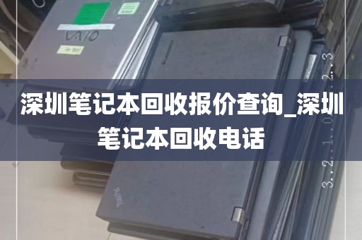 深圳笔记本回收报价查询_深圳笔记本回收电话