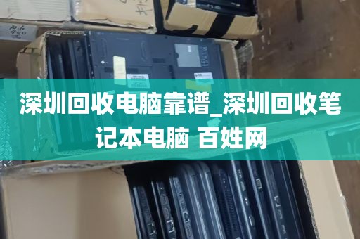 深圳回收电脑靠谱_深圳回收笔记本电脑 百姓网