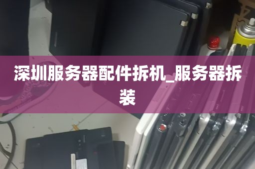 深圳服务器配件拆机_服务器拆装