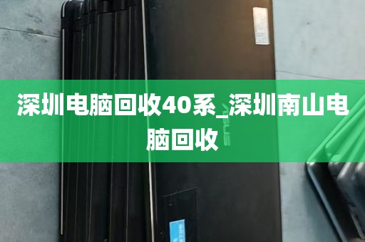深圳电脑回收40系_深圳南山电脑回收