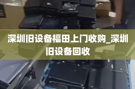 深圳旧设备福田上门收购_深圳旧设备回收