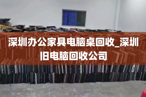 深圳办公家具电脑桌回收_深圳旧电脑回收公司