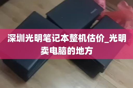深圳光明笔记本整机估价_光明卖电脑的地方