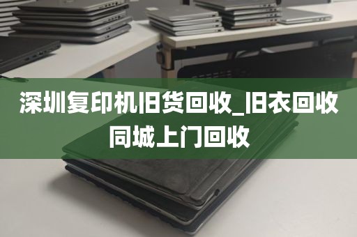 深圳复印机旧货回收_旧衣回收同城上门回收
