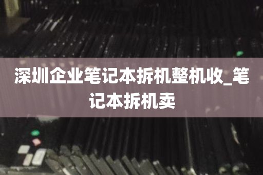 深圳企业笔记本拆机整机收_笔记本拆机卖