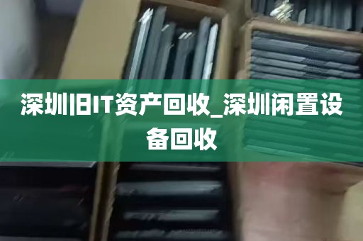 深圳旧IT资产回收_深圳闲置设备回收