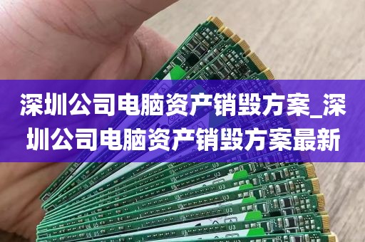 深圳公司电脑资产销毁方案_深圳公司电脑资产销毁方案最新