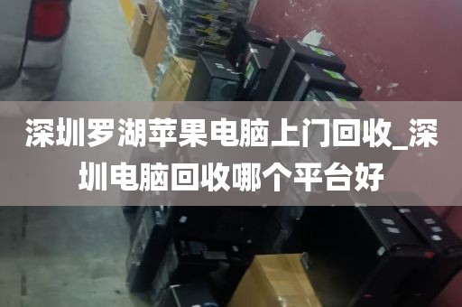 深圳罗湖苹果电脑上门回收_深圳电脑回收哪个平台好