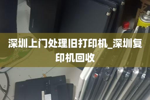 深圳上门处理旧打印机_深圳复印机回收